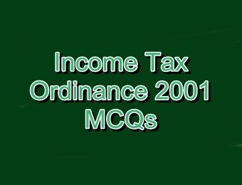 Income Tax Ordinance 2001 MCQs with Answers